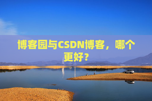 博客园与CSDN博客，哪个更好？